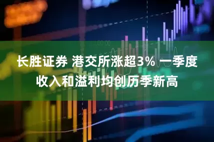 长胜证券 港交所涨超3% 一季度收入和溢利均创历季新高