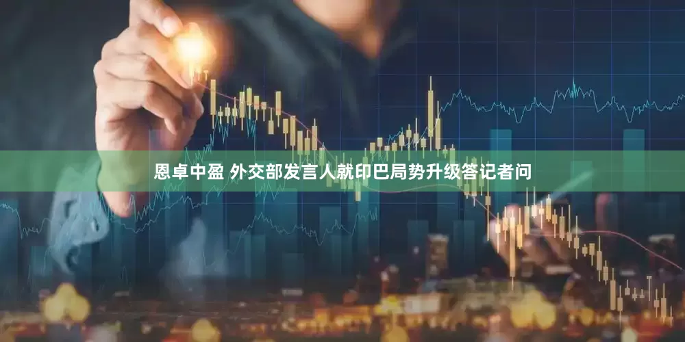 恩卓中盈 外交部发言人就印巴局势升级答记者问